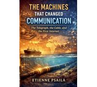 The Machines That Changed Communication: The Telegraph, the Cable, and the First Internet