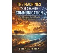 The Machines That Changed Communication: The Telegraph, the Cable, and the First Internet