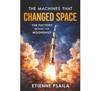 The Machines That Changed Space: The Factory Behind the Moonshot