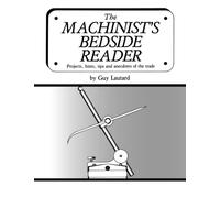 The Machinist's Bedside Reader: Projects, hints, tips and anecdotes of the trade