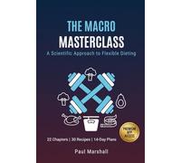 The Macro Masterclass: A Scientific Approach to Flexible Dieting: Transform Your Body with Science-Backed Nutrition, Meal Plans, and the 80/20 Rule for Sustainable Fat Loss