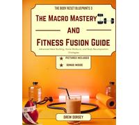 The Macro Mastery and Fitness Fusion Guide: Advanced Meal Building, Home Workouts, and Body Recomposition Strategies
