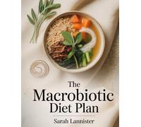 The Macrobiotic Diet Plan: Achieve Balance, Energy, and Longevity Through Whole Foods and Natural Living