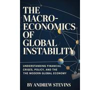 The Macroeconomics of Global Instability: Understanding Financial Crises, Policy, and the Modern Global Economy