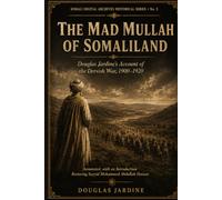 The Mad Mullah of Somaliland: Douglas Jardine’s Account of the Dervish War, 1900-1920 - Annotated, with an Introduction Restoring Sayyid Mohammed Abdullah Hassan