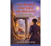 THE MADAM WHO SHOT THE MOUNTIE: Big Nelly Webb and the Night Edmonton Lost Control