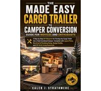 The Made Easy Cargo Trailer to Camper Conversion Guide for Novices and Enthusiasts: A Step-by-Step DIY Blueprint for Turning Any Cargo Trailer into a Fully Functional Camper-Complete with Layout Plan