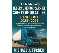 The Made Easy Federal Motor Carrier Safety Regulations Handbook 2025-2026: Simplified FMCSA Rules and Compliance Guide for Commercial Drivers and Fleet Operators
