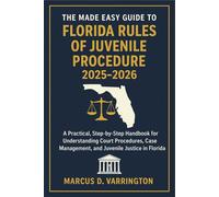 The Made Easy Guide to the Florida Rules of Juvenile Procedure 2025 - 2026: A Practical, Step-by-Step Handbook for Understanding Court Procedures, Case Management, and Juvenile Justice in Florida