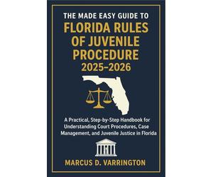 The Made Easy Guide to the Florida Rules of Juvenile Procedure 2025 - 2026: A Practical, Step-by-Step Handbook for Understanding Court Procedures, Case Management, and Juvenile Justice in Florida