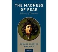 The Madness of Fear - Fink Max MD Professor of Psychiatry and Neurology Emeritus Professor of Psychiatry and Neurology Emeritus Stony Brook School of Medi Fink Max MD Professor of Psychiatry and Neuro