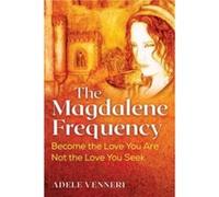 The Magdalene Frequency: Become the Love You Are, Not the Love You Seek
