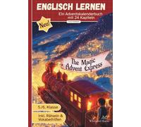 The Magic Advent Express - Ein englisches Adventskalenderbuch mit 24 Kurzgeschichten für Kinder 5. Klasse A1/A2: Eine magische Zugreise rund um die Welt voller verrückter Weihnachtstraditionen
