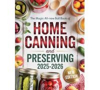 The Magic All New Ball Book of Home Canning and Preserving 2025-2026: Updated Techniques and Seasonal Recipes to Preserve the Freshest Flavors