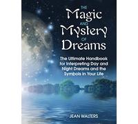 The Magic and Mystery of Dreams: The Ultimate Handbook on Interpreting Your Day and Night Dreams and the Symbols in Your Life