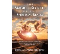 The Magic and Secrets of the Spiritual Realm: A Sacred Transmission for Seekers, Sensitives, and Those Ready to See Beyond the Veil