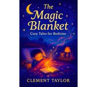 The Magic Blanket: Cozy Tales for Bedtime - Gentle Nighttime Stories for Kids & Toddlers: Soothing Adventures to Drift Calmly into Peaceful Slumber