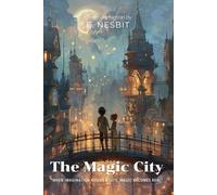 The Magic City By E. Nesbit (Illustrated & Annotated): A Spellbinding Children's Fantasy About Building Dreams Into Reality