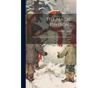 The Magic Fishbone: A Holiday Romance From The Pen Of Miss Alice Rainbird, Aged 7