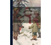 The Magic Fishbone: A Holiday Romance From The Pen Of Miss Alice Rainbird, Aged 7