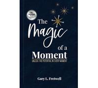 The Magic of a Moment: Unlock the Potential in Every Moment