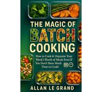 THE MAGIC OF BATCH COOKING: How to Cook & Organize Your Week's Worth of Meals Even If You Don't Have Much Time to Cook!