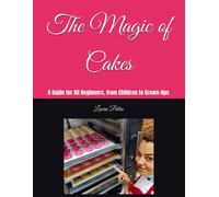 The Magic Of Cakes: A Guide For All Beginners, From Children To Grown-Ups