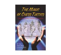 The Magic of Chess Tactics: Chess Discourses : Practice and Analysis : A Training Book for Advanced Players
