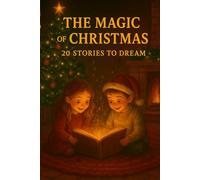 THE MAGIC OF CHRISTMAS 20 STORIES TO DREAM: Christmas Tales and Stories for Children and Families - Bedtime Reading, December Evenings, and Magical Moments