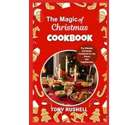 The Magic of Christmas Cooking: The Ultimate Christmas Cookbook for Joy, Flavor, and Togetherness
