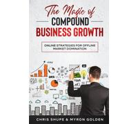 The Magic Of Compound Business Growth: Online Strategies For Offline Market Domination