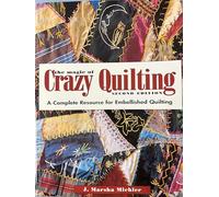 The Magic of Crazy Quilting: A Complete Resource for Embellished Quilting