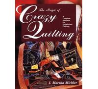 The Magic of Crazy Quilting: A Complete Resource for Embellished Quilting