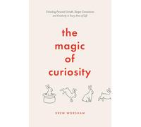 The Magic of Curiosity: Unlocking Personal Growth, Deeper Connections and Creativity in Every Area of Life