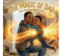 The Magic of Dad: Dad and Son Day in The Life: A Celebration of Black Boy Joy and the Magic of Fatherhood Love - An Inspiring Story for Black History Month and Father's Day (Holiday Book For Kids)