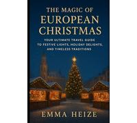The Magic of European Christmas Markets: Your Ultimate Travel Guide to Festive Lights, Holiday Delights, and Timeless Traditions