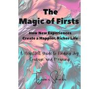 The Magic of Firsts: How New Experiences Create a Happier, Richer Life: “A Heartfelt Guide to Finding Joy, Courage, and Meaning"