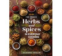 The Magic of Herbs & Spices in Everyday Cooking: Unlock Flavor, Boost Health, and Transform Simple Meals with the Power of Herbs & Spices