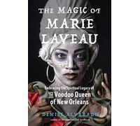 The Magic of Marie Laveau: Embracing the Spiritual Legacy of the Voodoo Queen of New Orleans