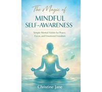 The Magic of Mindful Self-Awareness: Simple Mental Habits for Peace, Focus, and Emotional Freedom