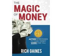 The Magic Of Money: 21 Action Strategies To Make Money Work For You