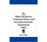 The Magic of Science: A Manual of Easy and Instructive Scientific Experiments (1861) Wylde, James (Auteur)