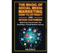 The Magic of Social Media Marketing How to Attract and Retain Customers: Build Trust from Scratch: The Psychology of Small Business Success.