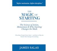 The Magic of Starting: The Science of Action and Momentum, and Why Starting Changes the Math