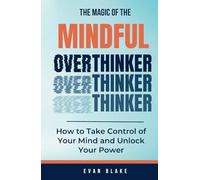 The Magic of the Mindful Overthinker: How to Take Control of Your Mind and Unlock Your Power