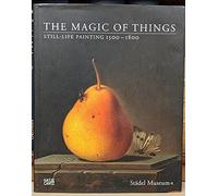 The Magic of Things Still-Life Painting 1500-1800 /anglais