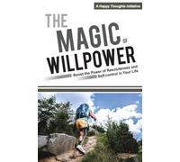 The Magic of Willpower: Boost the Power of Resoluteness and Self-control in Your Life