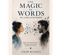 THE MAGIC OF WORDS IN A RELATIONSHIP: Based on the Latest Science of Psychology, Communication, and Human Connection