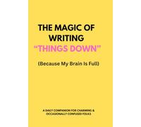 “The Magic of Writing Things Down (Because My Brain Is Full)”: A Lighthearted Daily Journal for Organizing Thoughts, Memories, and To-Dos with a Smile