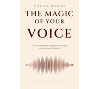 The Magic of Your Voice: The Art of Speaking, Singing, and Creating a New Version of Yourself